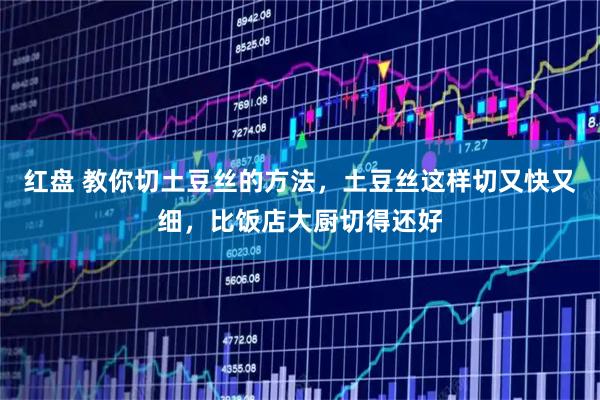 红盘 教你切土豆丝的方法,土豆丝这样切又快又细,比饭店大厨切得还好