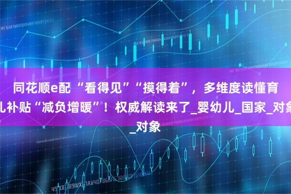 同花顺e配 “看得见”“摸得着”,多维度读懂育儿补贴“减负增暖”!权威解读来了_婴幼儿_国家_对象