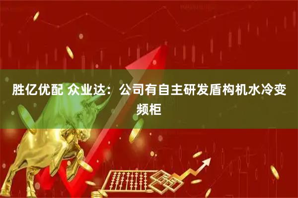 胜亿优配 众业达：公司有自主研发盾构机水冷变频柜