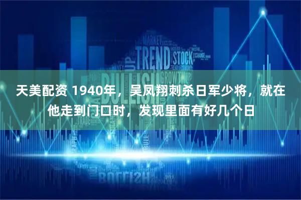 天美配资 1940年，吴凤翔刺杀日军少将，就在他走到门口时，发现里面有好几个日