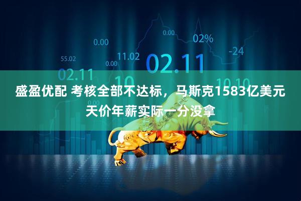 盛盈优配 考核全部不达标，马斯克1583亿美元天价年薪实际一分没拿
