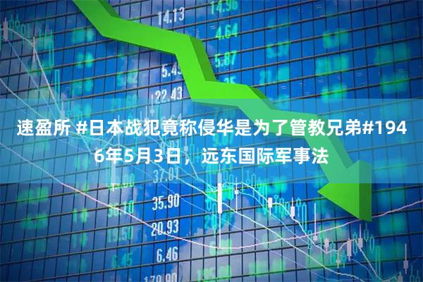 速盈所 #日本战犯竟称侵华是为了管教兄弟#1946年5月3日，远东国际军事法
