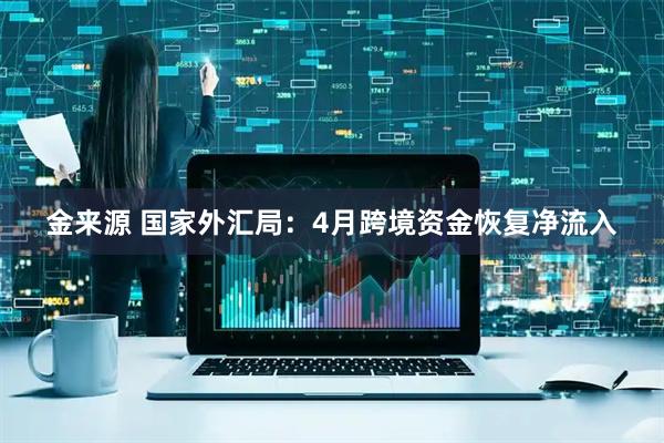 金来源 国家外汇局：4月跨境资金恢复净流入