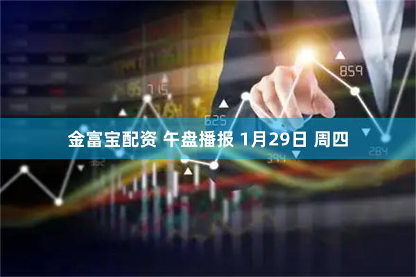 金富宝配资 午盘播报 1月29日 周四
