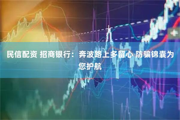 民信配资 招商银行：奔波路上多留心 防骗锦囊为您护航