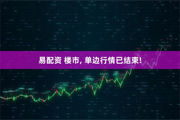 易配资 楼市, 单边行情已结束!